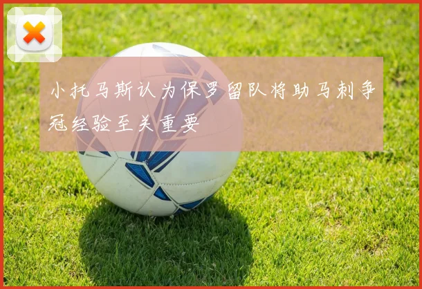 小托马斯认为保罗留队将助马刺争冠经验至关重要