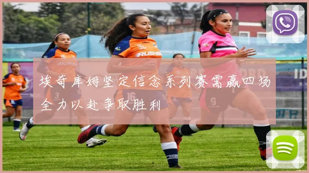 埃奇库姆坚定信念系列赛需赢四场全力以赴争取胜利