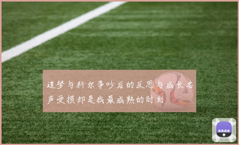 追梦与科尔争吵后的反思与成长名声受损却是我最成熟的时刻