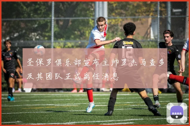 圣保罗俱乐部宣布主帅罗杰马查多及其团队正式离任消息
