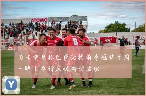 马卡消息称巴萨若提前夺冠将于周一晚上举行庆祝游行活动