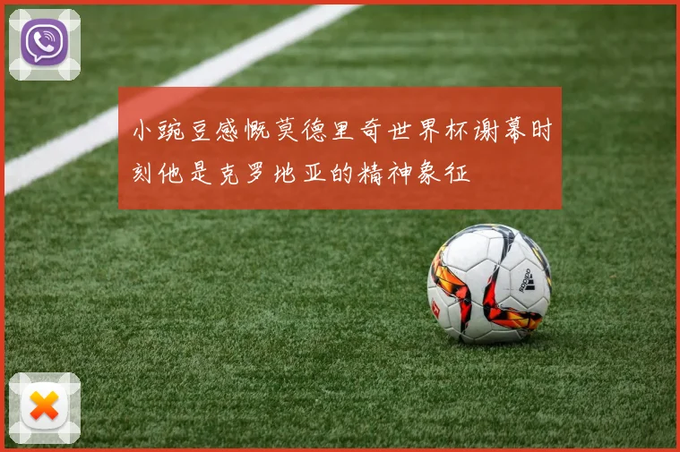 小豌豆感慨莫德里奇世界杯谢幕时刻他是克罗地亚的精神象征