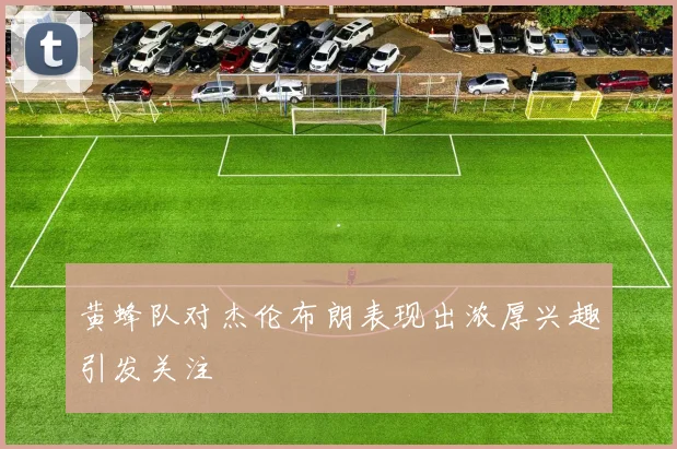 黄蜂队对杰伦布朗表现出浓厚兴趣引发关注