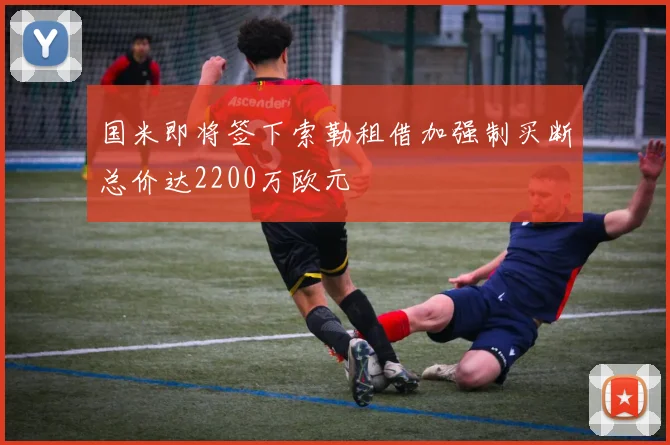 国米即将签下索勒租借加强制买断总价达2200万欧元