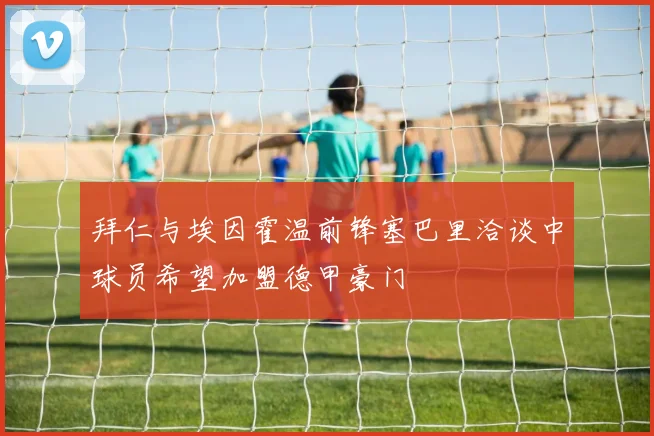 拜仁与埃因霍温前锋塞巴里洽谈中球员希望加盟德甲豪门
