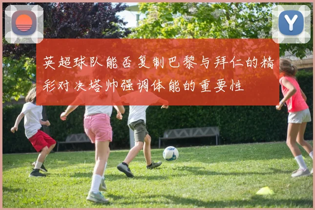 英超球队能否复制巴黎与拜仁的精彩对决塔帅强调体能的重要性